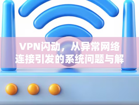 VPN闪动，从异常网络连接引发的系统问题与解决方案