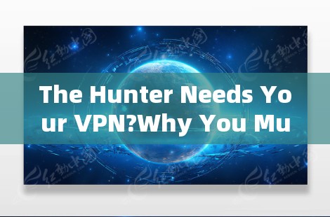 The Hunter Needs Your VPN?Why You Must Be Pro-Hunter The Hunter Needs Your VPN?Why You Must Be Pro-Hunter