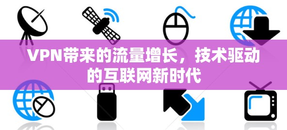 VPN带来的流量增长,技术驱动的互联网新时代 VPN带来的流量增长,技术驱动的互联网新时代