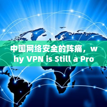 中国网络安全的阵痛,why VPN is Still a Problem in China 中国网络安全的阵痛,why VPN is Still a Problem in China