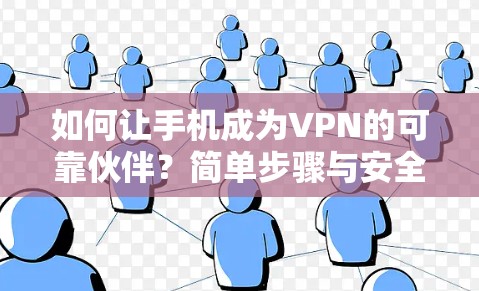 如何让手机成为VPN的可靠伙伴?简单步骤与安全建议 如何让手机成为VPN的可靠伙伴?简单步骤与安全建议