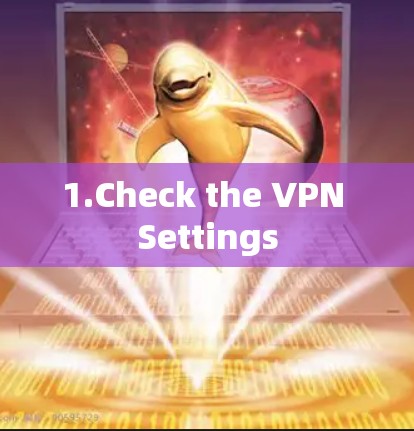 1.Check the VPN Settings 1.Check the VPN Settings
