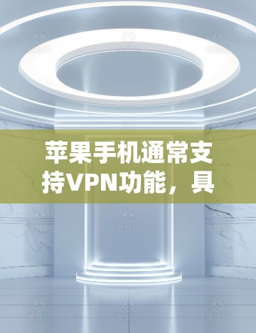 苹果手机通常支持VPN功能，具体取决于苹果是否提供真实VPN应用。以下是逐步的确认和总结