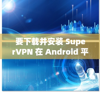 要下载并安装 SuperVPN 在 Android 平台上,您可以按照以下步骤操作 要下载并安装 SuperVPN 在 Android 平台上,您可以按照以下步骤操作