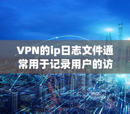 VPN的ip日志文件通常用于记录用户的访问记录和网络行为,以帮助管理员或用户体验者分析网络攻击、恶意软件或网络钓鱼等行为。以下是一些关于VPN的ip日志文件的常见问题及解决方案 VPN的ip日志文件通常用于记录用户的访问记录和网络行为,以帮助管理员或用户体验者分析网络攻击、恶意软件或网络钓鱼等行为。以下是一些关于VPN的ip日志文件的常见问题及解决方案