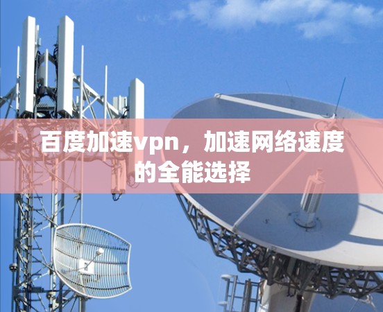 百度加速vpn,加速网络速度的全能选择 百度加速vpn,加速网络速度的全能选择
