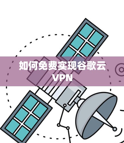 如何免费实现谷歌云VPN 如何免费实现谷歌云VPN