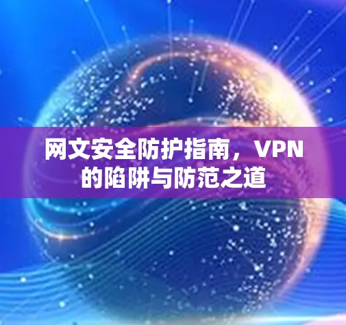 网文安全防护指南,VPN的陷阱与防范之道 网文安全防护指南,VPN的陷阱与防范之道