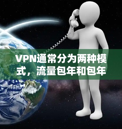 VPN通常分为两种模式,流量包年和包年。以下是它们的区别和适用场景 VPN通常分为两种模式,流量包年和包年。以下是它们的区别和适用场景