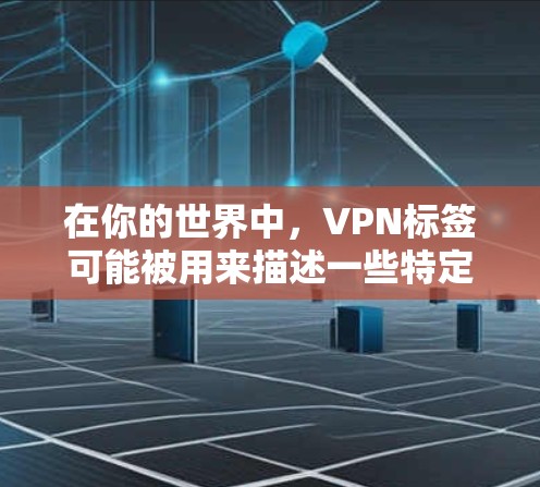 在你的世界中,VPN标签可能被用来描述一些特定的功能、应用或社区成员的使用情况。以下是对VPN的一些总结和建议 在你的世界中,VPN标签可能被用来描述一些特定的功能、应用或社区成员的使用情况。以下是对VPN的一些总结和建议