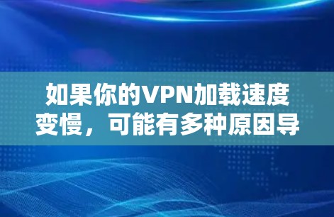 如果你的VPN加载速度变慢,可能有多种原因导致的。以下是一些可能的原因和解决方法 如果你的VPN加载速度变慢,可能有多种原因导致的。以下是一些可能的原因和解决方法