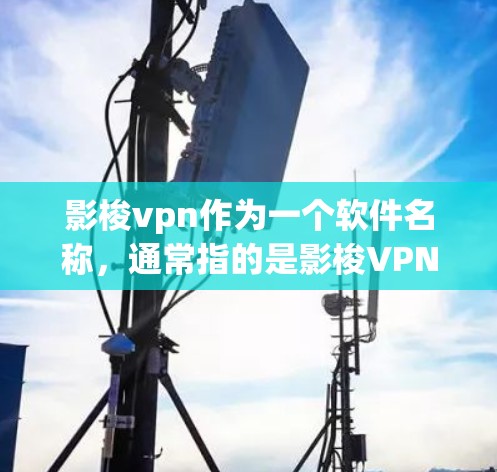 影梭vpn作为一个软件名称，通常指的是影梭VPN，它是一个用于VPN（虚拟网络）的软件。用户可以通过它来访问外网的网站或应用，同时保护个人信息