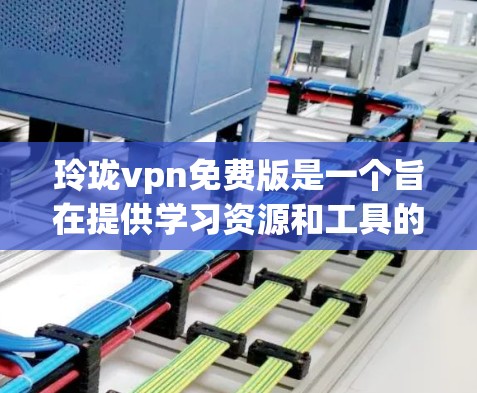 玲珑vpn免费版是一个旨在提供学习资源和工具的在线平台,通常分为基础课程、高级课程和考试 prep模块。以下是详细介绍 玲珑vpn免费版是一个旨在提供学习资源和工具的在线平台,通常分为基础课程、高级课程和考试 prep模块。以下是详细介绍