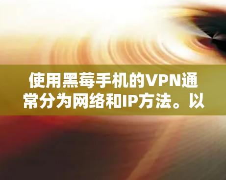 使用黑莓手机的VPN通常分为网络和IP方法。以下是详细的步骤指南 使用黑莓手机的VPN通常分为网络和IP方法。以下是详细的步骤指南
