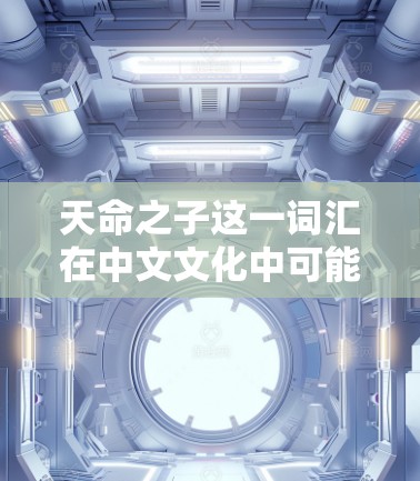 天命之子这一词汇在中文文化中可能有多种解释，具体含义取决于上下文。如果你指的是某个特定的网络平台、游戏或其他内容中的角色，或者在某个特定的情境下，我需要更多的信息来提供准确的解答