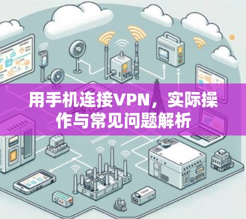 用手机连接VPN,实际操作与常见问题解析 用手机连接VPN,实际操作与常见问题解析
