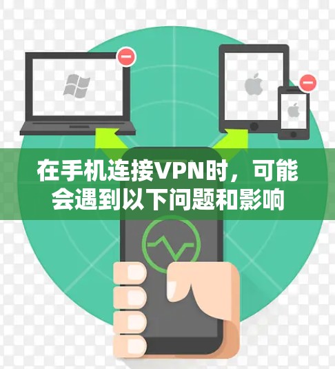 在手机连接VPN时,可能会遇到以下问题和影响 在手机连接VPN时,可能会遇到以下问题和影响