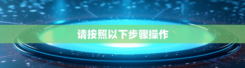 请按照以下步骤操作 请按照以下步骤操作