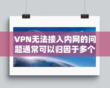 VPN无法接入内网的问题通常可以归因于多个因素，包括服务器连接、防火墙设置、内网设备配置、协议允许性以及网络设备和硬件问题。以下是一些步骤来排查这个问题