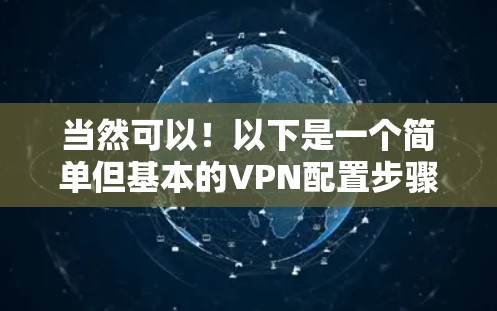 当然可以!以下是一个简单但基本的VPN配置步骤,帮助你轻松配置一个简单的VPN环境 当然可以!以下是一个简单但基本的VPN配置步骤,帮助你轻松配置一个简单的VPN环境