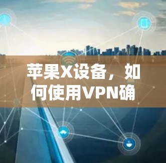 苹果X设备,如何使用VPN确保安全? 苹果X设备,如何使用VPN确保安全?