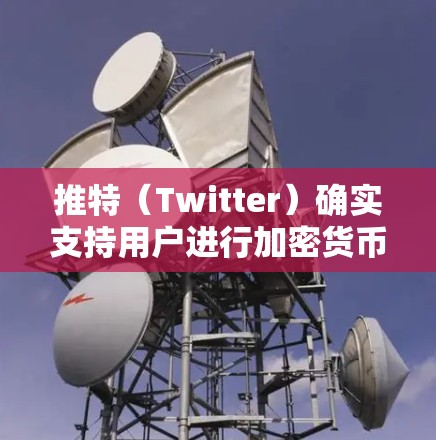 推特(Twitter)确实支持用户进行加密货币交易,但其主要功能是通过普通网络来进行交易。以下是一些关键点 推特(Twitter)确实支持用户进行加密货币交易,但其主要功能是通过普通网络来进行交易。以下是一些关键点