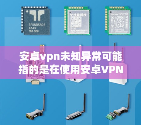 安卓vpn未知异常可能指的是在使用安卓VPN服务时,出现了某种未知的异常问题。以下是一些可能的原因和解决方法 安卓vpn未知异常可能指的是在使用安卓VPN服务时,出现了某种未知的异常问题。以下是一些可能的原因和解决方法