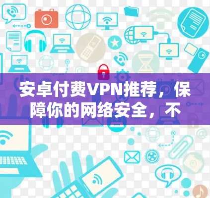 安卓付费VPN推荐，保障你的网络安全，不容错过！