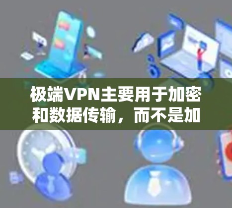 极端VPN主要用于加密和数据传输，而不是加速连接。以下是对极端VPN的详细分析