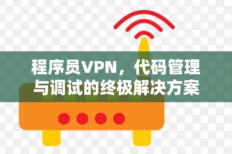 程序员VPN,代码管理与调试的终极解决方案 程序员VPN,代码管理与调试的终极解决方案
