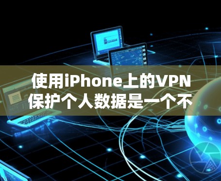 使用iPhone上的VPN保护个人数据是一个不错的选择,但需要按照以下步骤操作,确保安全和有效 使用iPhone上的VPN保护个人数据是一个不错的选择,但需要按照以下步骤操作,确保安全和有效