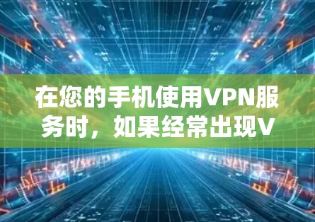 在您的手机使用VPN服务时,如果经常出现VPN闪退的情况,您可以按照以下步骤进行排查和解决 在您的手机使用VPN服务时,如果经常出现VPN闪退的情况,您可以按照以下步骤进行排查和解决
