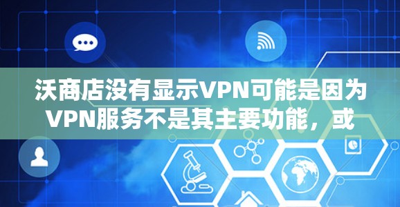 沃商店没有显示VPN可能是因为VPN服务不是其主要功能,或者VPN功能需要通过其他方式实现。以下是一些可能的原因和解决方案 沃商店没有显示VPN可能是因为VPN服务不是其主要功能,或者VPN功能需要通过其他方式实现。以下是一些可能的原因和解决方案