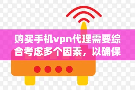 购买手机vpn代理需要综合考虑多个因素，以确保使用安全可靠。以下是详细的建议