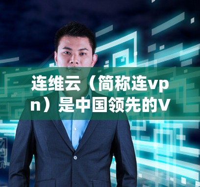 连维云（简称连vpn）是中国领先的VPN服务提供商，其官方软件名为 连维云。以下是使用连维云软件的基本步骤