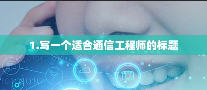 1.写一个适合通信工程师的标题 1.写一个适合通信工程师的标题