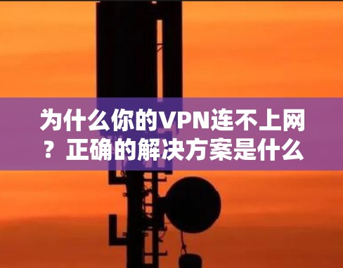 为什么你的VPN连不上网?正确的解决方案是什么? 为什么你的VPN连不上网?正确的解决方案是什么?