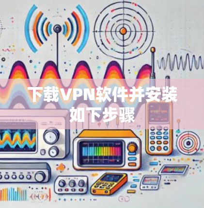 下载VPN软件并安装如下步骤 下载VPN软件并安装如下步骤