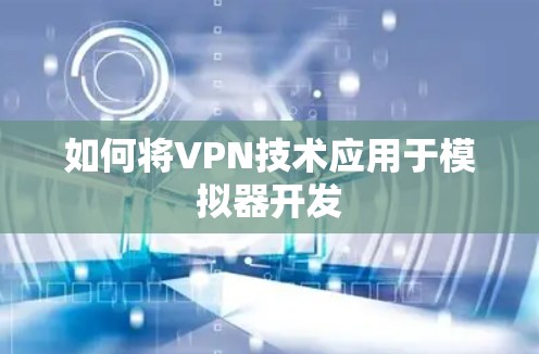 如何将VPN技术应用于模拟器开发 如何将VPN技术应用于模拟器开发