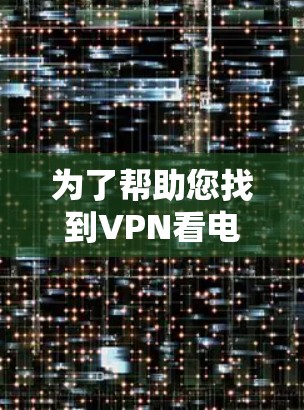 为了帮助您找到VPN看电影的链接,以下是一些推荐的资源和方法 为了帮助您找到VPN看电影的链接,以下是一些推荐的资源和方法