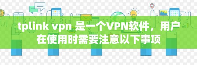 tplink vpn 是一个VPN软件,用户在使用时需要注意以下事项 tplink vpn 是一个VPN软件,用户在使用时需要注意以下事项