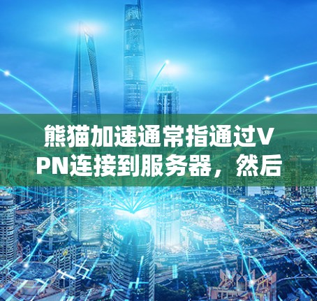 熊猫加速通常指通过VPN连接到服务器,然后使用一些软件或工具加速服务器,以提高观看视频或流媒体的速度。以下是一些步骤,帮助您使用熊猫加速 熊猫加速通常指通过VPN连接到服务器,然后使用一些软件或工具加速服务器,以提高观看视频或流媒体的速度。以下是一些步骤,帮助您使用熊猫加速