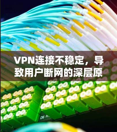 VPN连接不稳定，导致用户断网的深层原因解析