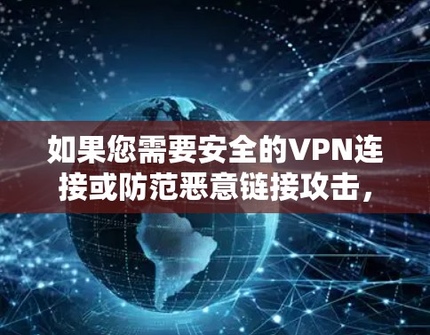 如果您需要安全的VPN连接或防范恶意链接攻击,可以考虑以下方法 如果您需要安全的VPN连接或防范恶意链接攻击,可以考虑以下方法