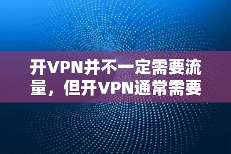 开VPN并不一定需要流量,但开VPN通常需要一定的资源支持。以下是关于开VPN的一些关键点 开VPN并不一定需要流量,但开VPN通常需要一定的资源支持。以下是关于开VPN的一些关键点