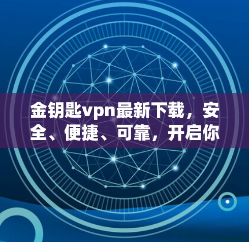 金钥匙vpn最新下载,安全、便捷、可靠,开启你的VPN之旅 金钥匙vpn最新下载,安全、便捷、可靠,开启你的VPN之旅