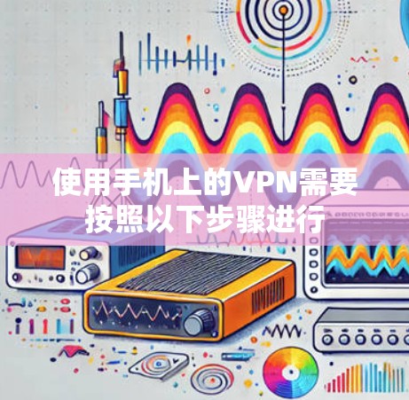 使用手机上的VPN需要按照以下步骤进行
