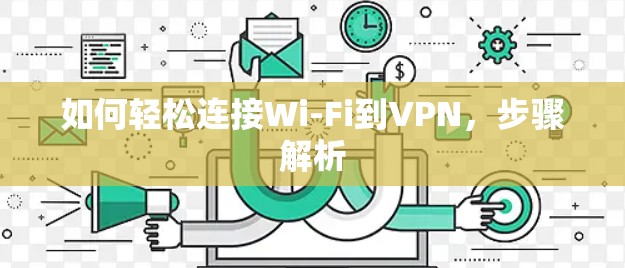 如何轻松连接Wi-Fi到VPN,步骤解析 如何轻松连接Wi-Fi到VPN,步骤解析