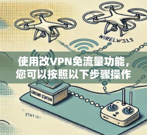 使用改VPN免流量功能,您可以按照以下步骤操作 使用改VPN免流量功能,您可以按照以下步骤操作