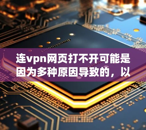 连vpn网页打不开可能是因为多种原因导致的，以下是一些可能的原因和解决方法
